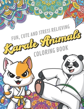 Fun Cute And Stress Relieving Karate Animals Coloring Book: Find Relaxation And Mindfulness By Coloring the Stress Away With Our Beautiful Black and ... Perfect Gag Gift Birthday Present or Holidays
