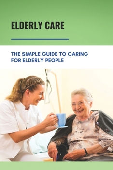 Paperback Elderly Care: The Simple Guide To Caring For Elderly People: Eaderly Person Caregiving Easy Guide Book