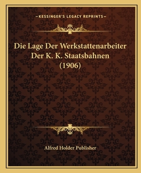 Paperback Die Lage Der Werkstattenarbeiter Der K. K. Staatsbahnen (1906) [German] Book