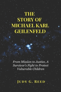 Paperback The Story of Michael Karl Geilenfeld: From Mission to Justice, A Survivor's Fight to Protect Vulnerable Children Book