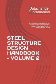 STEEL STRUCTURE DESIGN HANDBOOK – VOLUME 2: Steel building, industrial structure, bridge, crane-supporting system, truss, plate girder, space frame, or composite floor system