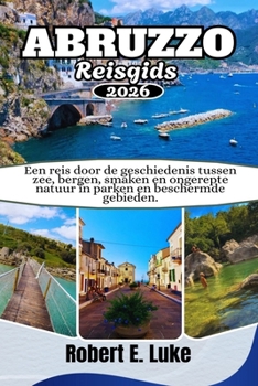 ABRUZZO REISGIDS 2026: Een reis door de geschiedenis tussen zee, bergen, smaken en ongerepte natuur in parken en beschermde gebieden
