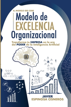 Modelo de Excelencia Organizacional en la Era de la Inteligencia Artificial.: El Modelo GEE CORE | Transforma tu organización con el poder de la IA y ... el futuro de los negocios. (Spanish Edition)
