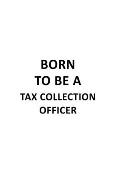 Born To Be A Tax Collection Officer: New Tax Collection Officer Notebook, Journal Gift, Diary, Doodle Gift or Notebook | 6 x 9 Compact Size- 109 Blank Lined Pages