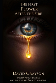 Paperback The First Flower After the Fire: Poetry About Trauma and the Journey Back to Yourself Book