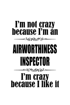 Paperback I'm Not Crazy Because I'm An Airworthiness Inspector I'm Crazy Because I like It: Cool Airworthiness Inspector Notebook, Journal Gift, Diary, Doodle G Book