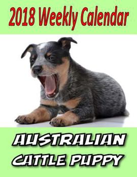 2018 Weekly Calendar Australian Cattle Puppy: Dog Quotes, To Do List, Personal Notes, and More...