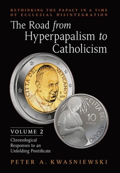 Hardcover The Road from Hyperpapalism to Catholicism: Rethinking the Papacy in a Time of Ecclesial Disintegration: Volume 2 (Chronological Responses to an Unfol Book