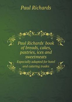 Paperback Paul Richards' Book of Breads, Cakes, Pastries, Ices and Sweetmeats Especially Adapted for Hotel and Catering Trades Book