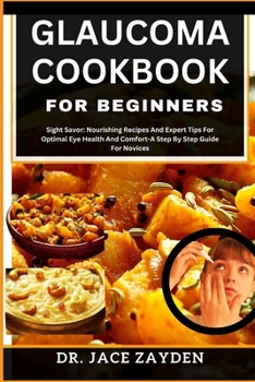 Paperback Glaucoma Cookbook for Beginners: Sight Savor: Nourishing Recipes And Expert Tips For Optimal Eye Health And Comfort-A Step By Step Guide For Novices Book