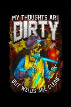 my thoughts are dirty but welds are clean: Funny Welding Gift For Welders Journal/Notebook Blank Lined Ruled 6x9 100 Pages