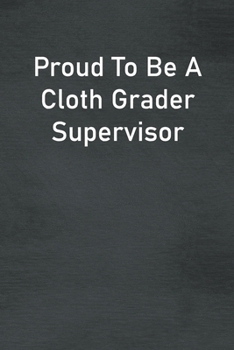 Paperback Proud To Be A Cloth Grader Supervisor: Lined Notebook For Men, Women And Co Workers Book