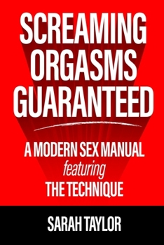 Paperback Screaming Orgasms Guaranteed: A Modern Sex Manual Featuring the Technique Book