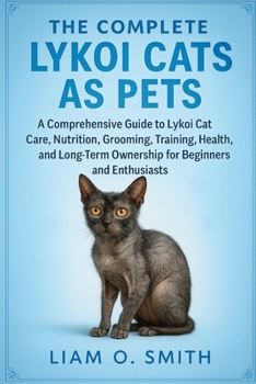 The Complete Lykoi Cats as Pets: A Comprehensive Guide to Lykoi Cat Care, Feeding, Grooming, Training, Health, and Long-Term Ownership for Beginners a