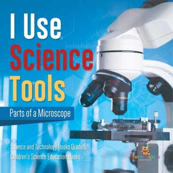 I Use Science Tools : Parts of a Microscope | Science and Technology Books Grade 5 | Children's Science Education Books