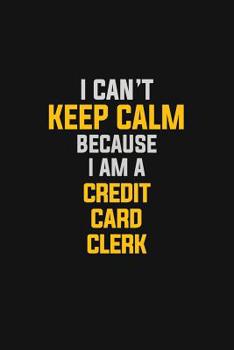 Paperback I Can't Keep Calm Because I Am A Credit Card Clerk: Motivational: 6X9 unlined 129 pages Notebook writing journal Book