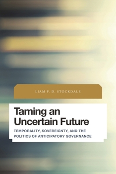 Hardcover Taming an Uncertain Future: Temporality, Sovereignty, and the Politics of Anticipatory Governance Book