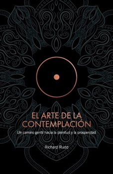 El Arte de la Contemplación: Un camino gentil hacia la plenitud y la prosperidad (Spanish Edition)