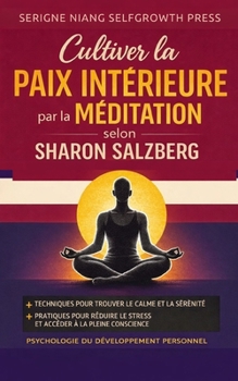 Cultiver la paix intérieure par la méditation selon Sharon Salzberg: Psychologie du développement personnel pour cultiver le calme, la présence et la stabilité intérieure (French Edition)
