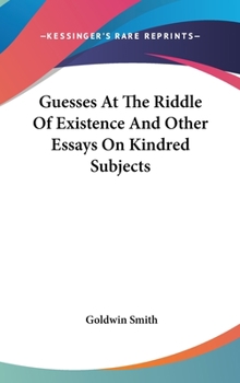 Guesses at the Riddle of Existence, and Other Essays on Kindred Subjects