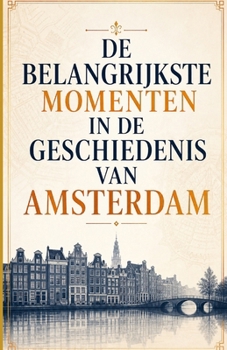 De Belangrijkste Momenten in de Geschiedenis van Amsterdam (Dutch Edition)