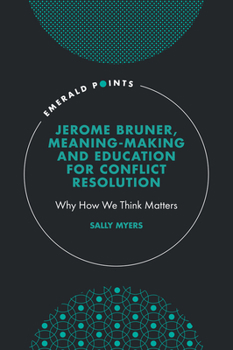 Hardcover Jerome Bruner, Meaning-Making and Education for Conflict Resolution: Why How We Think Matters Book