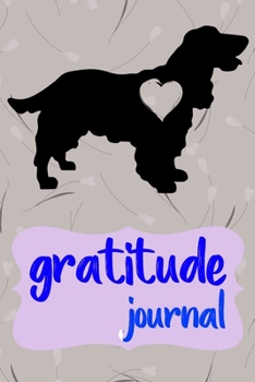 Gratitude Journal: Practice Gratitude and Daily Reflection to Reduce Stress, Improve Mental Health, and Find Peace in the Everyday For Cocker Spaniel Dog Puppy Owners and Lovers
