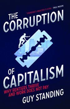 Hardcover The Corruption of Capitalism: Why Rentiers Thrive and Work Does Not Pay Book