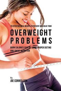 Paperback 70 Effective Meal Recipes to Prevent and Solve Your Overweight Problems: Burn Calories Fast by Using Proper Dieting and Smart Nutrition Book