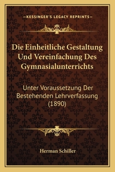 Paperback Die Einheitliche Gestaltung Und Vereinfachung Des Gymnasialunterrichts: Unter Voraussetzung Der Bestehenden Lehrverfassung (1890) [German] Book