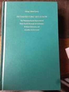 Interpreting Religion: The Phenomenological Approaches of Pierre Daniel Chantepie De LA Saussaye, W. Brede Kristensen, and Gerardus Van Der Leeuw