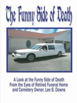 Paperback The Funny Side of Death: A Look at the Funny Side of Death from the Eyes of Retired Funeral Home and Cemetery Owner, Lee B. Downs Book