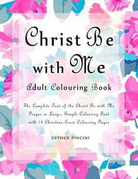 Paperback Christ Be with Me Adult Colouring Book: The Complete Text of the Christ Be with Me Prayer in Large, Simple Colouring Font with 14 Christian Cross Colo Book