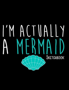 I'm Actually A Mermaid Sketchbook: Notebook for Sketching, Doodling, Painting, Drawing or Writing 8.5 x 11 100 Pages, 8.5 x 11 (Pretty Cute Abstract Cover Vol. 88) (Jolly Pockets Sketchbooks)