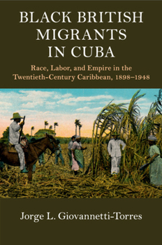 Black British Migrants in Cuba: Race, Labor, and Empire in the Twentieth-Century Caribbean, 1898-1948 - Book  of the Cambridge Studies on the African Diaspora