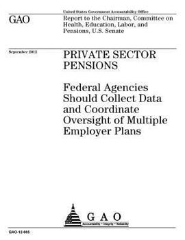 Private sector pensions : federal agencies should collect data and coordinate oversight of multiple employer plans : report to the Chairman, Committee ... Education, Labor, and Pensions, U.S. Senate.