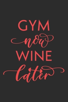 Gym Now Wine Later Workout Logbook for Alcoholic Wine Lovers: Effective Exercise Tracker for Workout for Drinkers ~ Fall in Love with Your Body More