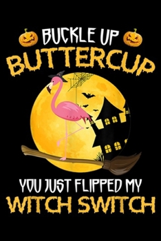 Buckle Up Buttercup You Flipped my witch switch: Buckle Up Buttercup You Flipped Witch Flamingo Halloween Journal/Notebook Blank Lined Ruled 6x9 100 Pages
