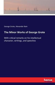 Paperback The Minor Works of George Grote: With critical remarks on his intellectual character, writings, and speeches Book
