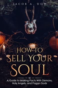 Paperback How to Sell Your Eternal Soul: A Guide To Making Pacts With Demons, Holy Angels, and Pagan Gods Book
