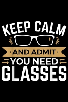 Paperback Keep Calm And Admit You Need Glasses: Keep Calm And Admit You Need Glasses - Optometry Optometrist Journal/Notebook Blank Lined Ruled 6x9 100 Pages Book