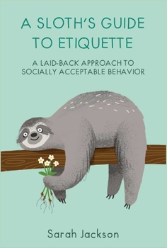 Hardcover A Sloth's Guide to Etiquette: A Laid-Back Approach to Socially Acceptable Behavior Book
