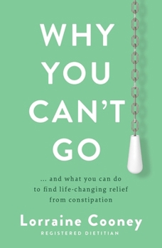 Paperback Why You Can't Go: ...and What You Can Do to Find Life-Changing Relief from Constipation Book