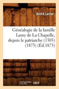 Paperback Généalogie de la Famille Lamy de la Chapelle, Depuis Le Patriarche (1305) (1873) (Éd.1873) [French] Book