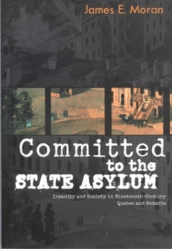 Committed to the State Asylum: Insanity and Society in Nineteenth-Century Quebec and Ontario (Mcgill-Queen's/Associated Medical Services (Hannah Institute) ... of Medicine, Health, and Society, 10)