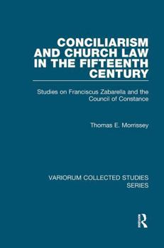Conciliarism and Church Law in the Fifteenth Century: Studies on Franciscus Zabarella and the Council of Constance (Variorum Collected Studies)