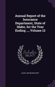 Annual Report of the Insurance Department, State of Idaho, for the Year Ending ..., Volume 12