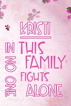 KRISTI In This Family No One Fights Alone: Personalized Name Notebook/Journal Gift For Women Fighting Health Issues. Illness Survivor / Fighter Gift for the Warrior in your life Writing Poetry, Diary,