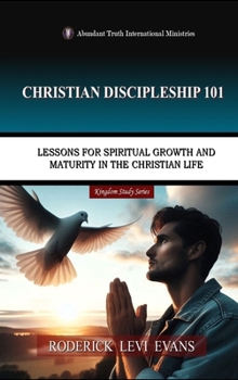 Christian Discipleship 101: Lessons for Spiritual Growth and Maturity in the Christian Life