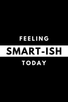 Feeling SMART-ISH Today: Funny Mood Journal Gift For Him / Her Softback Writing Book Notebook (6" x 9") 120 Lined Pages